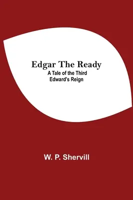 Edgar The Ready : Un récit du règne du troisième Édouard - Edgar The Ready: A Tale Of The Third Edward'S Reign