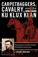 Carpetbaggers, Cavalry, and the Ku Klux Klan : La mise à nu de l'empire invisible pendant la Reconstruction - Carpetbaggers, Cavalry, and the Ku Klux Klan: Exposing the Invisible Empire During Reconstruction