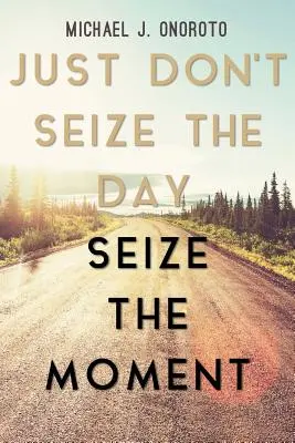 Ne saisissez pas le jour, saisissez le moment - Just Don't Seize the Day, Seize the Moment