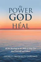 Le pouvoir de guérison de Dieu : Toutes les guérisons de la Bible pour vous aider à vous guérir et à guérir les autres - The Power of God to Heal: All the Healings in the Bible to Help You Heal Yourself and Others