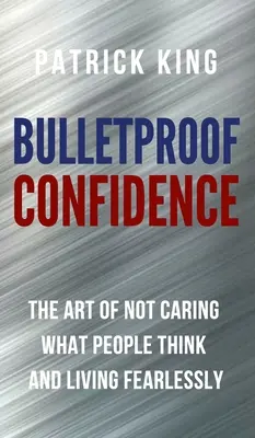 La confiance à l'épreuve des balles : L'art de ne pas se soucier de ce que pensent les gens et de vivre sans crainte - Bulletproof Confidence: The Art of Not Caring What People Think and Living Fearlessly