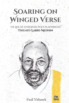 S'envoler sur des vers ailés : La vie du poète et dramaturge éthiopien Tsegaye Gabre-Medhin - Soaring on Winged Verse: The Life of Ethiopian Poet-Playwright Tsegaye Gabre-Medhin