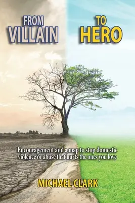 Du méchant au héros : des encouragements et un plan pour mettre fin à la violence domestique ou aux abus qui blessent ceux que vous aimez. - From Villain to Hero: Encouragement and a map to stop domestic violence or abuse that hurts the ones you love