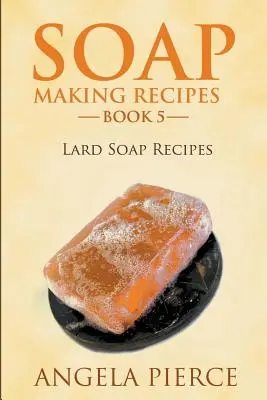 Livre 5 des recettes de fabrication de savon : recettes de savon au saindoux - Soap Making Recipes Book 5: Lard Soap Recipes