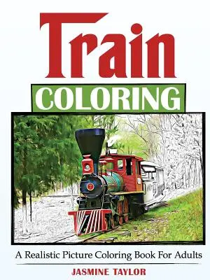 Train Coloring : Un livre de coloriage d'images réalistes pour adultes - Train Coloring: A Realistic Picture Coloring Book for Adults