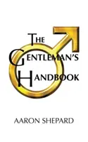 Le manuel du gentleman : Un guide pour un comportement exemplaire, ou des règles de vie et d'amour pour les hommes qui se sentent concernés - The Gentleman's Handbook: A Guide to Exemplary Behavior, or Rules of Life and Love for Men Who Care