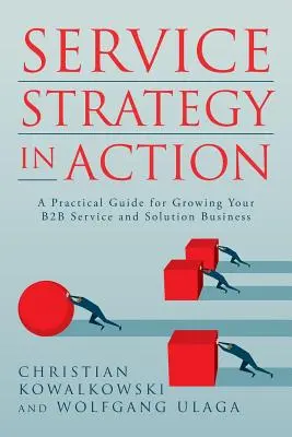 La stratégie de service en action : Un guide pratique pour développer votre entreprise de services et de solutions B2B - Service Strategy in Action: A Practical Guide for Growing Your B2B Service and Solution Business