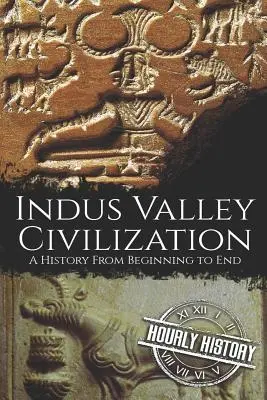 La civilisation de la vallée de l'Indus : La civilisation de la vallée de l'Indus : une histoire du début à la fin - Indus Valley Civilization: A History from Beginning to End