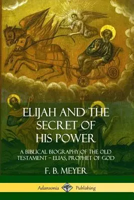 Élie et le secret de sa puissance : Une biographie biblique de l'Ancien Testament ? Elias, prophète de Dieu - Elijah and the Secret of His Power: A Biblical Biography of the Old Testament ? Elias, Prophet of God