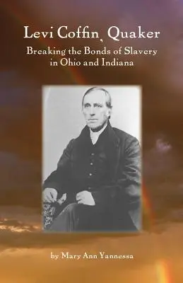 Levi Coffin : Quaker brisant les liens de l'esclavage dans l'Ohio et l'Indiana - Levi Coffin: Quaker Breaking Bonds of Slavery in Ohio and Indiana