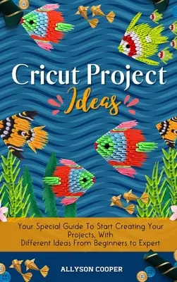 Idées de projets Cricut : Votre guide spécial pour commencer à créer vos projets, avec différentes idées pour les débutants et les experts. - Cricut Project Ideas: Your Special Guide To Start Creating Your Projects, With Different Ideas From Beginners to Expert