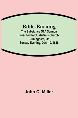 Bible-Burning ; The substance of a sermon preached in St. Martin's Church, Birmingham, on Sunday evening, Dec. 10, 1848 (en anglais seulement) - Bible-Burning; The substance of a sermon preached in St. Martin's Church, Birmingham, on Sunday evening, Dec. 10, 1848