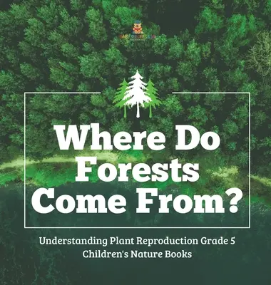 D'où viennent les forêts ? - Comprendre la reproduction des plantes 5e année - Livres pour enfants sur la nature - Where Do Forests Come From? - Understanding Plant Reproduction Grade 5 - Children's Nature Books