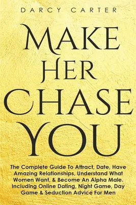 Faites en sorte qu'elle vous poursuive : Le guide complet pour attirer, sortir, avoir des relations étonnantes, comprendre ce que veulent les femmes et devenir un mâle alpha (3) - Make Her Chase You: The Complete Guide To Attract, Date, Have Amazing Relationships, Understand What Women Want, & Become An Alpha Male (3