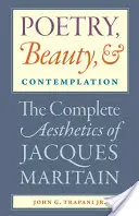 Poésie, beauté et contemplation L'esthétique complète de Jacques Maritain - Poetry, Beauty, and Contemplation The Complete Aesthetics of Jacques Maritain