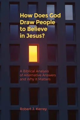 Comment Dieu attire-t-il les gens à croire en Jésus ? Une analyse biblique des réponses alternatives et de leur importance - How Does God Draw People To Believe In Jesus?: A Biblical Analysis of Alternative Answers and Why It Matters