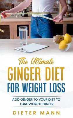 Le régime ultime au gingembre pour la perte de poids : Ajoutez du gingembre à votre régime pour perdre du poids plus rapidement - The Ultimate Ginger Diet For Weight Loss: Add Ginger to your Diet to Lose Weight Faster