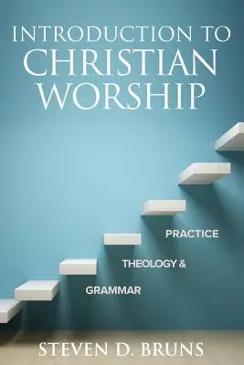 Introduction au culte chrétien : Grammaire, théologie et pratique - Introduction to Christian Worship: Grammar, Theology, and Practice