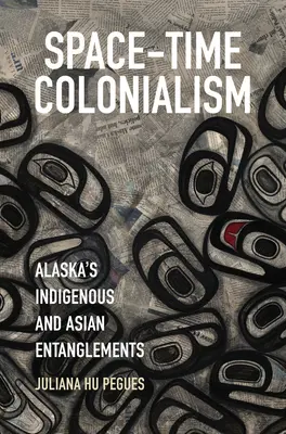 Colonialisme spatio-temporel : Les liens entre les autochtones et les Asiatiques en Alaska - Space-Time Colonialism: Alaska's Indigenous and Asian Entanglements