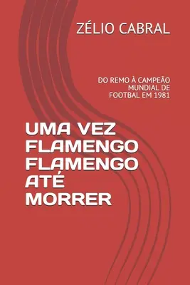 Uma Vez Flamengo Flamengo At Morrer : Do Remo Campeo Mundial de Footbal Em 1981 - Uma Vez Flamengo Flamengo At Morrer: Do Remo  Campeo Mundial de Footbal Em 1981