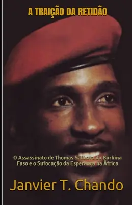 A Traio Da Retido : L'assassinat de Thomas Sankara au Burkina Faso et le soulèvement de l'Espagne en Afrique - A Traio Da Retido: O Assassinato de Thomas Sankara do Burkina Faso e o Sufocao da Esperana na frica