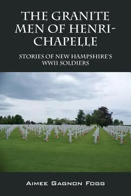 Les hommes de granit d'Henri-Chapelle : Histoires des soldats de la Seconde Guerre mondiale du New Hampshire - The Granite Men of Henri-Chapelle: Stories of New Hampshire's WWII Soldiers