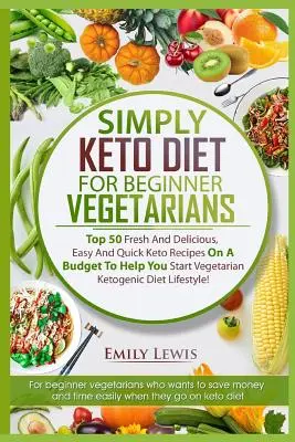 Simplement le régime cétogène pour les végétariens débutants : Top 50 Fresh And Delicious, Easy And Quick Keto Recipes On A Budget To Help You Start Vegetarian Ketogenic (50 recettes cétogènes fraîches et délicieuses, faciles et rapides pour un budget limité). - Simply Keto Diet for Beginner Vegetarians: Top 50 Fresh And Delicious, Easy And Quick Keto Recipes On A Budget To Help You Start Vegetarian Ketogenic