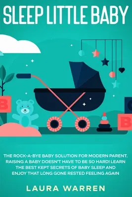 Sleep Little Baby : La solution Rock-a-Bye Baby pour les parents modernes : Élever un bébé ne doit pas être si difficile ! Apprenez les secrets les mieux gardés - Sleep Little Baby: The Rock-a-Bye Baby Solution for Modern Parent: Raising a Baby Doesn't Have to Be so Hard! Learn the Best Kept Secrets