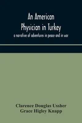 Un médecin américain en Turquie : récit d'aventures en temps de paix et en temps de guerre - An American physician in Turkey: a narrative of adventures in peace and in war