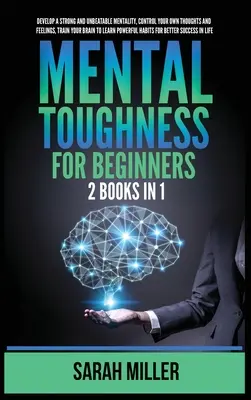 La force mentale pour les débutants : 2 livres en 1 : Développez une mentalité forte et imbattable, contrôlez vos propres pensées et sentiments, entrainez votre cerveau à L - Mental Toughness for Beginners: 2 Books in 1: Develop a Strong and Unbeatable Mentality, Control Your Own Thoughts and Feelings, Train Your Brain to L