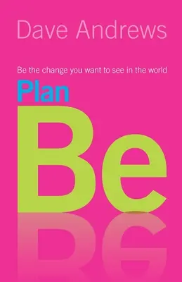 Plan Be : Soyez le changement que vous voulez voir dans le monde - Plan Be: Be the Change you want to see in the World