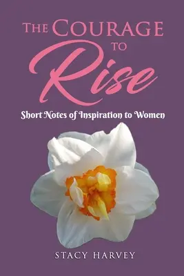 Le courage de s'élever : courtes notes d'inspiration pour les femmes - The Courage to Rise: Short Notes Of Inspiration To Women