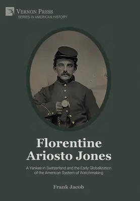 L'Arioste florentin Jones : Un Yankee en Suisse et les débuts de la mondialisation du système horloger américain (N&B) - Florentine Ariosto Jones: A Yankee in Switzerland and the Early Globalization of the American System of Watchmaking (B&W)