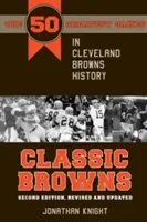 Classic Browns : Les 50 plus grands matchs de l'histoire des Browns de Cleveland - Deuxième édition, révisée et mise à jour - Classic Browns: The 50 Greatest Games in Cleveland Browns History - Second Edition, Revised and Updated