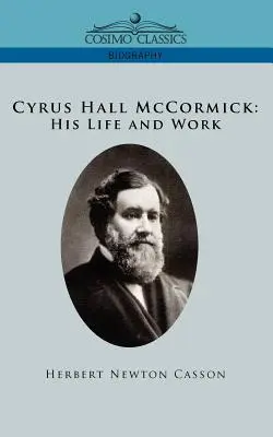 Cyrus Hall McCormick : sa vie et son œuvre - Cyrus Hall McCormick His Life and Work