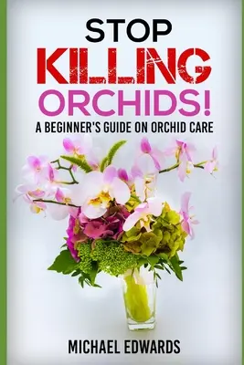 Arrêtez de tuer les orchidées ! Un guide pour les débutants sur le soin des orchidées - Stop Killing Orchids!: A Beginner's Guide On Orchid Care