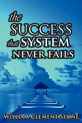 Le système de réussite qui n'échoue jamais : La science des principes de réussite - The Success System That Never Fails: The Science of Success Principles