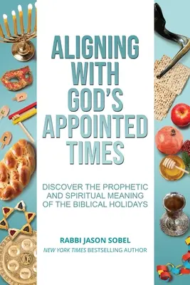 S'aligner sur les temps fixés par Dieu : Découvrir le sens prophétique et spirituel des fêtes bibliques - Aligning With God's Appointed Times: Discover the Prophetic and Spiritual Meaning of the Biblical Holidays