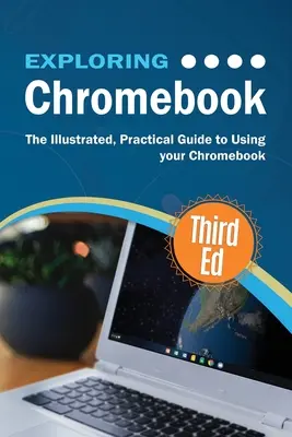 Explorer le Chromebook, troisième édition : Le guide illustré et pratique de l'utilisation de Chromebook - Exploring Chromebook Third Edition: The Illustrated, Practical Guide to using Chromebook