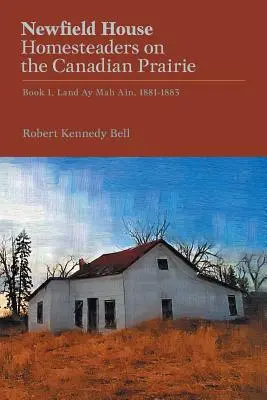 Newfield House, Homesteaders on the Canadian Prairie : Livre 1, Land Ay Mah Ain, 1881-1883 - Newfield House, Homesteaders on the Canadian Prairie: Book 1, Land Ay Mah Ain, 1881-1883