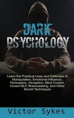 Psychologie de l'ombre : Apprendre les usages pratiques et les défenses de la manipulation, de l'influence émotionnelle, de la persuasion, de la tromperie, du contrôle de l'esprit, de la couverture... - Dark Psychology: Learn the Practical Uses and Defenses of Manipulation, Emotional Influence, Persuasion, Deception, Mind Control, Cover