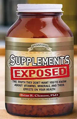 Supplements Exposed : La vérité qu'ils ne veulent pas que vous sachiez sur les vitamines, les minéraux et leurs effets sur la santé - Supplements Exposed: The Truth They Don't Want You to Know about Vitamins, Minerals, and Their Effects on Your Health