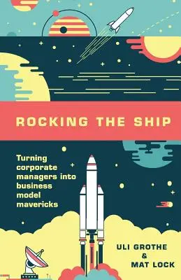 Faire tanguer le navire : Transformer les cadres d'entreprise en modèles d'entreprise Mavericks - Rocking the Ship: Turning Corporate Managers into Business Model Mavericks