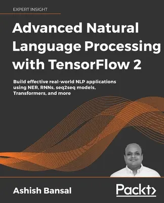 Traitement avancé du langage naturel avec TensorFlow 2 : Créez des applications NLP efficaces dans le monde réel en utilisant des modèles NER, RNN, seq2seq, Transformers et autres. - Advanced Natural Language Processing with TensorFlow 2: Build effective real-world NLP applications using NER, RNNs, seq2seq models, Transformers, and