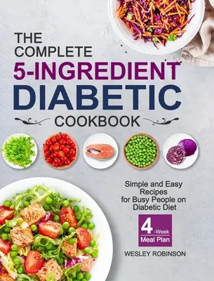 The Complete 5-Ingredient Diabetic Cookbook : Recettes simples et faciles pour les personnes occupées qui suivent un régime diabétique, avec un plan de repas sur 4 semaines - The Complete 5-Ingredient Diabetic Cookbook: Simple and Easy Recipes for Busy People on Diabetic Diet with 4-Week Meal Plan