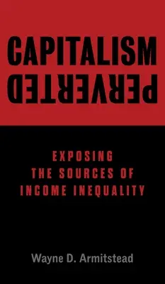 Le capitalisme perverti : Les sources de l'inégalité des revenus - Capitalism Perverted: Exposing The Sources of Income Inequality