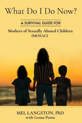 Que dois-je faire maintenant ? Un guide de survie pour les mères d'enfants victimes d'abus sexuels (MOSAC) - What Do I Do Now? A Survival Guide for Mothers of Sexually Abused Children (MOSAC)