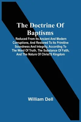 La doctrine des baptêmes : La doctrine des baptêmes, débarrassée de ses corruptions anciennes et modernes, et restaurée dans sa solidité et son intégrité primitives, selon les principes de l'Église catholique. - The Doctrine Of Baptisms: Reduced From Its Ancient And Modern Corruptions, And Restored To Its Primitive Soundness And Integrity, According To T