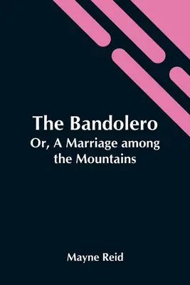 Le Bandolero ; ou, un mariage dans les montagnes - The Bandolero; Or, A Marriage Among The Mountains