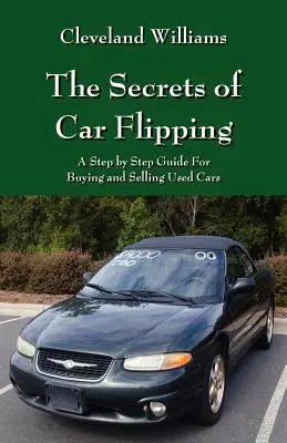Les secrets de la vente de voitures : Un guide pas à pas pour l'achat et la vente de voitures d'occasion - The Secrets of Car Flipping: A Step by Step Guide For Buying and Selling Used Cars